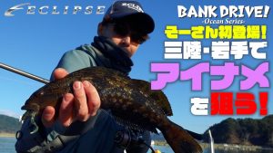 【ECLIPSE ロックフィッシュ】BANK DRIVE -OCEAN SERIES- そーさん初登場!三陸・岩手でアイナメを狙う!